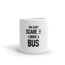 You Cant Scare Me I Drive A Bus Bus Driver 11oz mug - £12.52 GBP