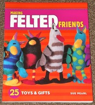 Making Felted Friends 25 Toys and Gifts by Sue Pearl 2007 - $2.00