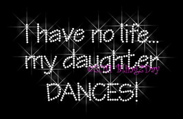 I Have No Life... My Daughter Dances - Iron on Rhinestone Transfer Bling Hot Fix - $8.99