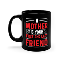 A Mother is Your First and Last Friend, 11oz Black Mug - $19.99