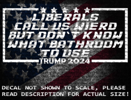 Liberals Call Us Weird But Don&#39;t Know What Bathroom To Use Trump 2024 Decal - £5.02 GBP+