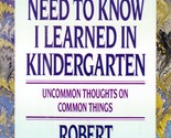 All I Really Need to Know I Learned in Kindergarten by Robert Fulghum / ... - $2.27