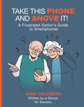 Take this phone and shove it a frustrated seniors guide to Smart Phones - $29.58
