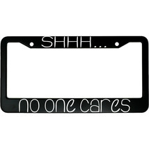 Shhh No One Cares Funny Aluminum Car License Plate Frame - $18.95