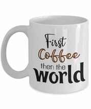 Funny Empowering Saying - First Coffee, Then The World - White Ceramic Mug - Azc - $19.55