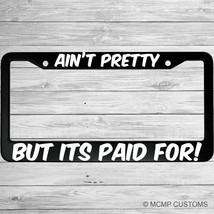 Ain&#39;t Pretty But Its Paid For Aluminum Car License Plate Frame - $18.95