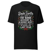 Dear Santa All I Want is A Fat Bank Account and Skinny Body Unisex t-Shirt, Funn - £15.97 GBP+