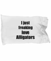 Alligator Pillowcase I Just Freaking Love Alligators Lover Funny Gift Idea for B - £17.13 GBP