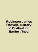 Robinson James Harvey. History of Civilization: Earlier Ages. In English/Robins - £161.63 GBP