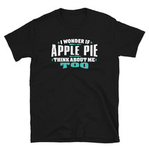 I Wonder If Apple Pie Think About Me Too Food lover T-shirt - £15.97 GBP
