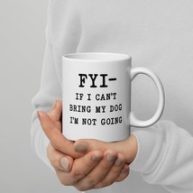 FYI, If I Can&#39;t Bring My Dog I&#39;m Not Going White glossy mug 11 oz - $18.56+