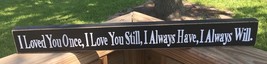 wd527L I Loved you Once, I love you Still, I always have, I always will Wood  - £5.55 GBP