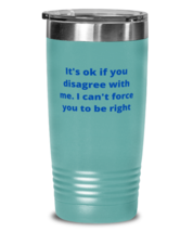 Its ok if you disagree with me. I cant force you to be right tumbler 20oz  - £21.19 GBP