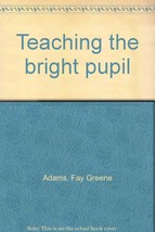 Teaching the bright pupil [Jan 01, 1930] Adams, Fay Greene - $16.64