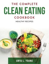 The Complete Clean Eating Cookbook: Healthy Recipes Anya L Young - £3.49 GBP