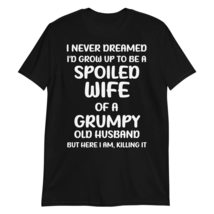 I Never Dreamed I&#39;d Grow Up to Be a Spoiled Wife of a Grumpy T-Shirt, Funny Wife - $23.16+