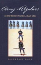 Army Regulars on the Western Frontier, 1848-1861 by Durwood Ball - $21.89