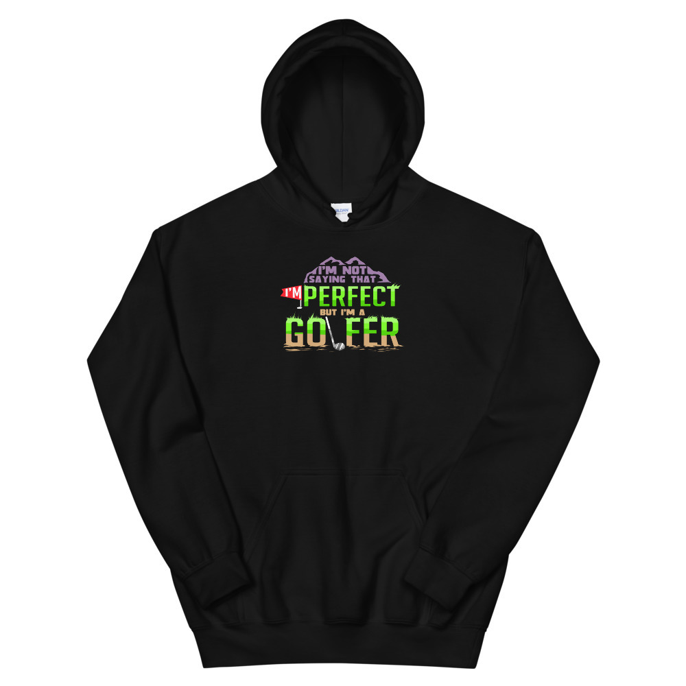 Golf Shirt I'm Not Saying That I'm Perfect But I'm A Golfer Unisex Hoodie