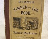 BYRNE&#39;S TMBER &amp; LOG BOOK, READY-RECKONER &amp; PRICE BOOK CA. 1878 1905 - $22.45