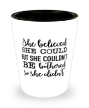 She Believed She Could But She Couldn&#39;t Be Bothered So She Didn&#39;t,  Shotglass  - £15.97 GBP