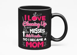 I Love Cleaning Up Messes I Didn&#39;t Make, So I Became A Mom. Funny Sarcas... - $21.77+