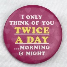 I Only Think Of You Twice A Day Morning And Night Pin Button Pinback - £7.81 GBP