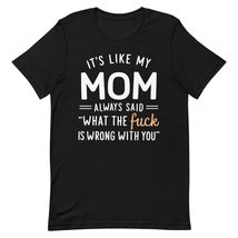 Generic It&#39;s Like My Mom Always Said What The Fuck is Wrong with You Unisex t-Sh - $19.79+