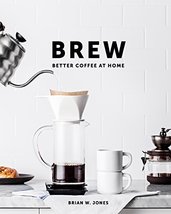 Brew: Better Coffee At Home: Better Coffee At Home [Hardcover] Jones, Br... - $33.66
