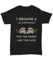 I became AN ELECTRICIAN for the money and the fame black Unisex Tee,  Model  - £19.92 GBP