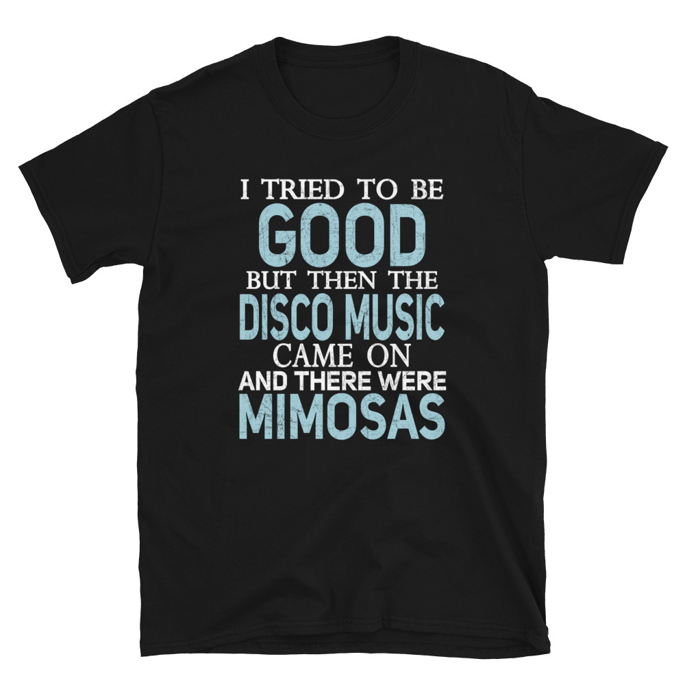 Primary image for I Tried to be Good but Disco Music and Mimosas T Shirt T-shirt