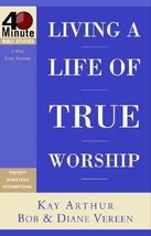 Living a Life of True Worship (40-Minute Bible Studies) Arthur, Kay; Ver... - $5.84