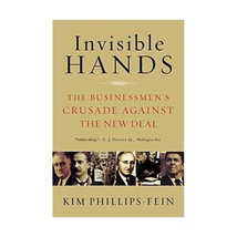 Invisible Hands  The Businessmen&#39;s Crusade Against the New Deal Phillips-fein,  - $22.00