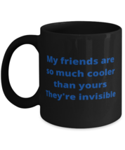My friends are so much cooler than yours They're invisible coffeemug black  - $18.95