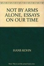Not By Arms Alone; Essays on Our Time [Hardcover] Hans Kohn 1940 - £11.40 GBP