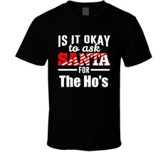 Its Ok To Ask Santa For The Ho&#39;s T Shirt - £16.60 GBP+