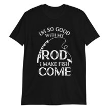 I&#39;m So Good with My Rod I Make Fish Come T Shirt Funny Sarcastic Fishing Gift Te - $19.55+