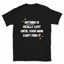 Nothing is Really Lost Until Your Mom Can&#39;t Find It T-Shirt Funny Mothers Day T  - £15.90 GBP+