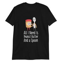 All I Need is Peanut Butter and Spoon Funny Peanut Butter Lover T-Shirt - $19.59+