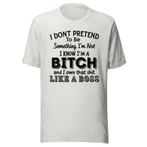 I Dont Pretend to Be Something Im Not I Know Im A Bitch and I Own That Shit L - $19.79+