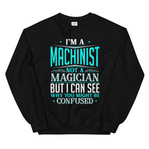 I&#39;m A Machinist Not A Magician But I can See Why You Might Be Confused Unisex Sw - £23.97 GBP