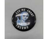 Ask Me About Thermo Alien Space Pin Pinback 2.5&quot; - £6.95 GBP