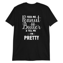 Feed Me Peanut Butter &amp; Tell Me I&#39;m Pretty, Peanut Butter Lover T-Shirt - £15.85 GBP+