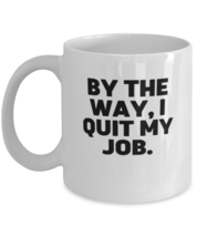 Coffee Mug Funny By The Way I Quit My Job Sarcasm  - £11.88 GBP