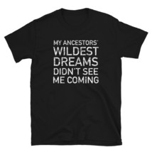 My Ancestors Widest Dreams Didn&#39;t See Me Coming T-shirt - £15.79 GBP