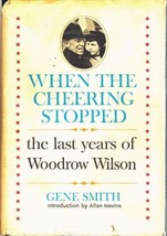 When The Cheering Stopped: The Last Years Of Woodrow Wilson Smith. Gene 1964 - $19.45