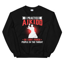 I practice Aikido So I Don&#39;t Punch People In The Throat Unisex Sweatshirt - $29.99