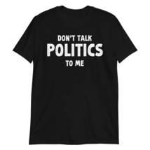 Don&#39;t Talk Politics to Me Funny Political T-Shirt Black - £15.64 GBP+