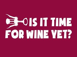 FUNNY TSHIRT Is It Time For WIne Yet? T-Shirt Merlot Pinot Mens Womens K... - $12.95