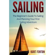 SAILING: The Beginner&#39;s Guide To Sailing And Planning Your First Sailing Adventu - £5.39 GBP