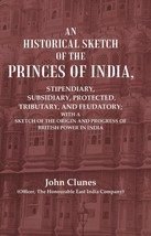 An Historical Sketch of the Princes of India: Stipendiary, Subsidiary, Protected - £19.67 GBP